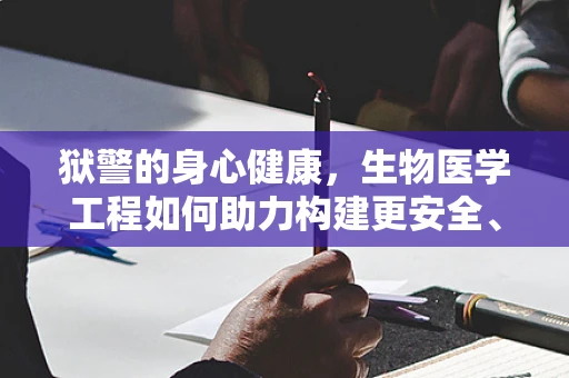 狱警的身心健康，生物医学工程如何助力构建更安全、更人性化的监狱环境？