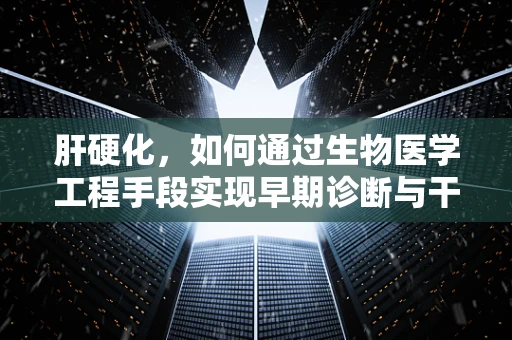 肝硬化，如何通过生物医学工程手段实现早期诊断与干预？