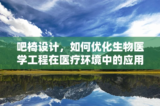 吧椅设计，如何优化生物医学工程在医疗环境中的应用？