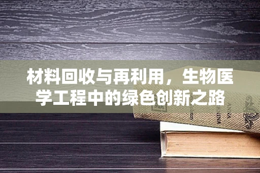 材料回收与再利用，生物医学工程中的绿色创新之路