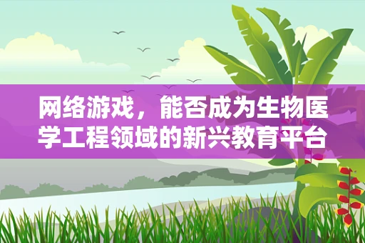 网络游戏，能否成为生物医学工程领域的新兴教育平台？