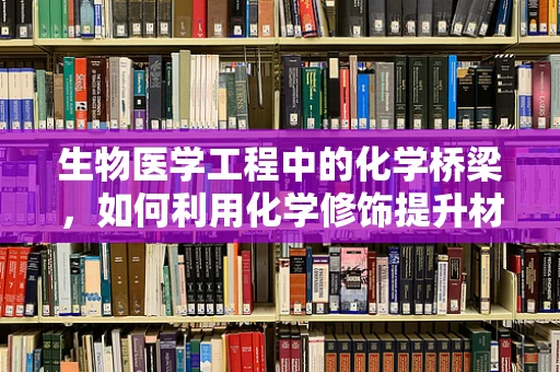 生物医学工程中的化学桥梁，如何利用化学修饰提升材料生物相容性？