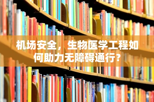 机场安全，生物医学工程如何助力无障碍通行？