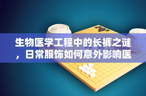 生物医学工程中的长裤之谜，日常服饰如何意外影响医疗设备使用？