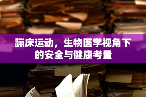 蹦床运动，生物医学视角下的安全与健康考量