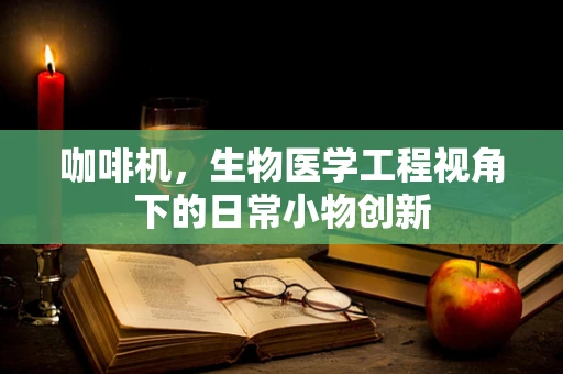 咖啡机，生物医学工程视角下的日常小物创新