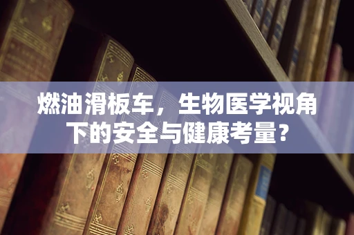 燃油滑板车，生物医学视角下的安全与健康考量？