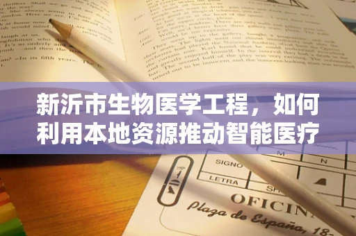 新沂市生物医学工程，如何利用本地资源推动智能医疗设备创新？