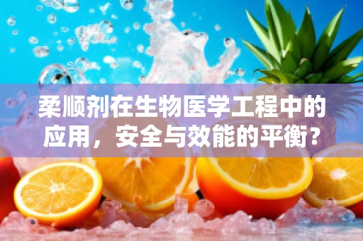 柔顺剂在生物医学工程中的应用，安全与效能的平衡？