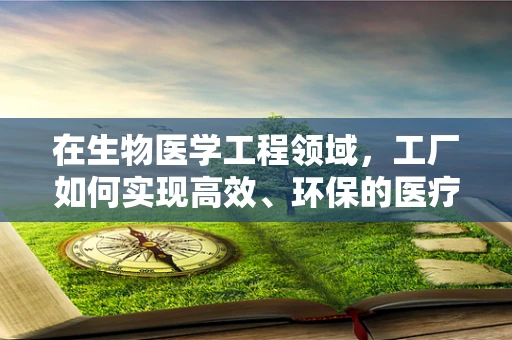 在生物医学工程领域，工厂如何实现高效、环保的医疗器械生产？