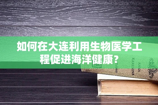 如何在大连利用生物医学工程促进海洋健康？