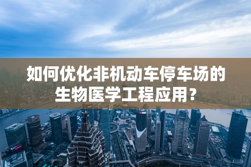 如何优化非机动车停车场的生物医学工程应用？