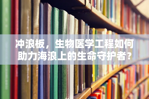 冲浪板，生物医学工程如何助力海浪上的生命守护者？