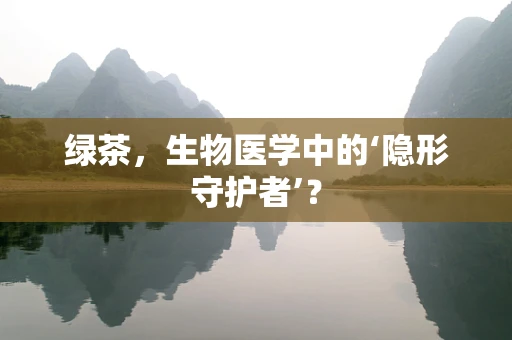 绿茶，生物医学中的‘隐形守护者’？