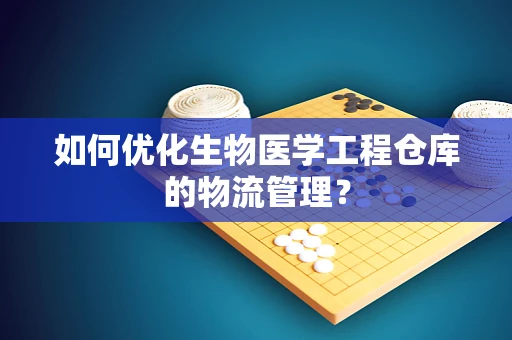 如何优化生物医学工程仓库的物流管理？