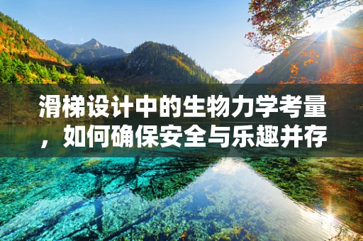 滑梯设计中的生物力学考量，如何确保安全与乐趣并存？