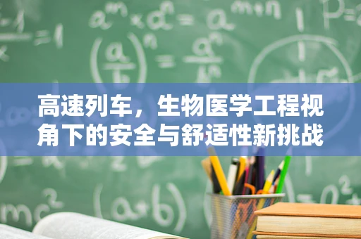 高速列车，生物医学工程视角下的安全与舒适性新挑战？