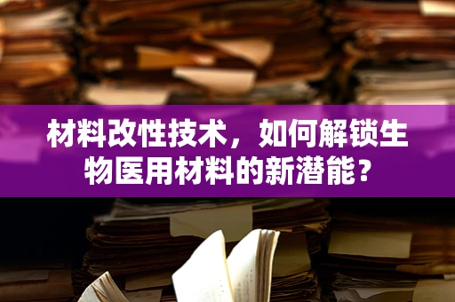 材料改性技术，如何解锁生物医用材料的新潜能？