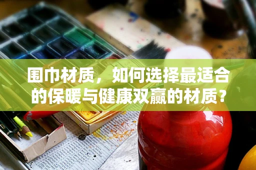 围巾材质，如何选择最适合的保暖与健康双赢的材质？