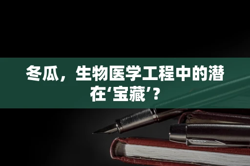 冬瓜，生物医学工程中的潜在‘宝藏’？