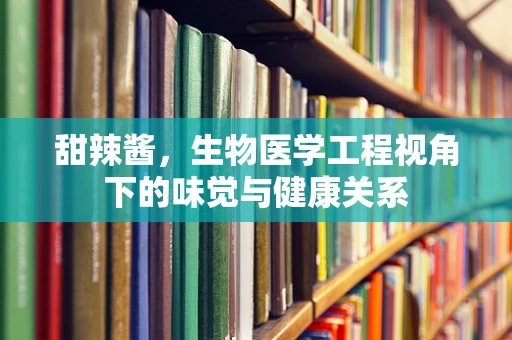 甜辣酱，生物医学工程视角下的味觉与健康关系