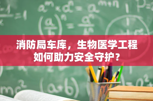 消防局车库，生物医学工程如何助力安全守护？