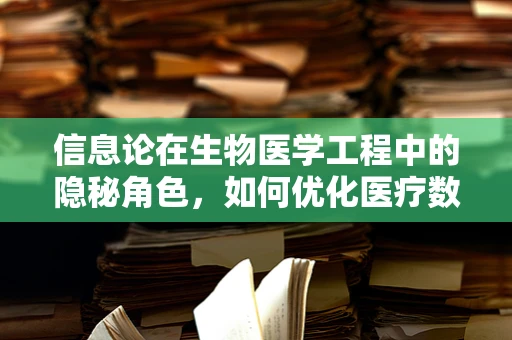 信息论在生物医学工程中的隐秘角色，如何优化医疗数据传输效率？