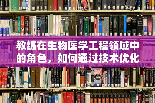 教练在生物医学工程领域中的角色，如何通过技术优化运动员表现？