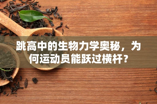 跳高中的生物力学奥秘，为何运动员能跃过横杆？