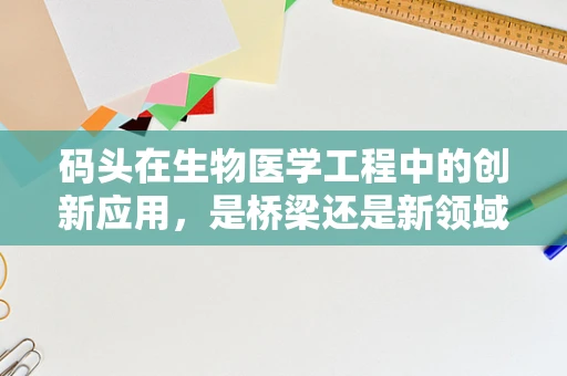 码头在生物医学工程中的创新应用，是桥梁还是新领域？