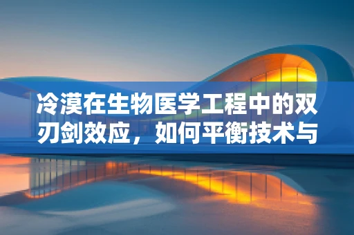 冷漠在生物医学工程中的双刃剑效应，如何平衡技术与人性的关系？