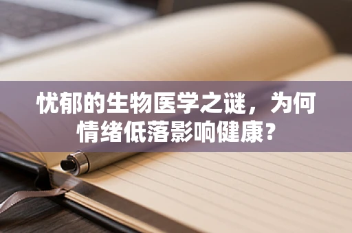 忧郁的生物医学之谜，为何情绪低落影响健康？