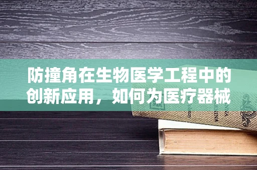 防撞角在生物医学工程中的创新应用，如何为医疗器械穿上‘安全盔甲’？