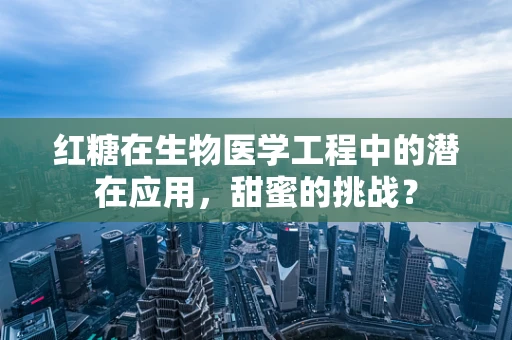 红糖在生物医学工程中的潜在应用，甜蜜的挑战？