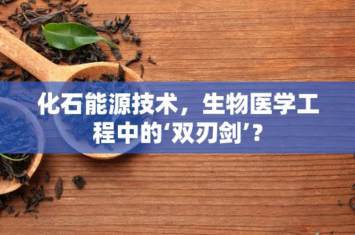 化石能源技术，生物医学工程中的‘双刃剑’？