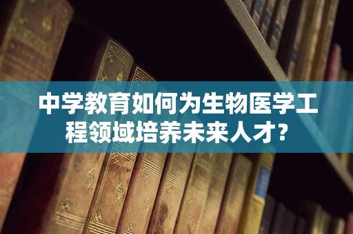 中学教育如何为生物医学工程领域培养未来人才？