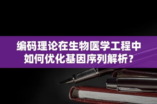 编码理论在生物医学工程中如何优化基因序列解析？