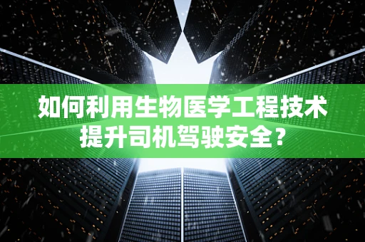 如何利用生物医学工程技术提升司机驾驶安全？