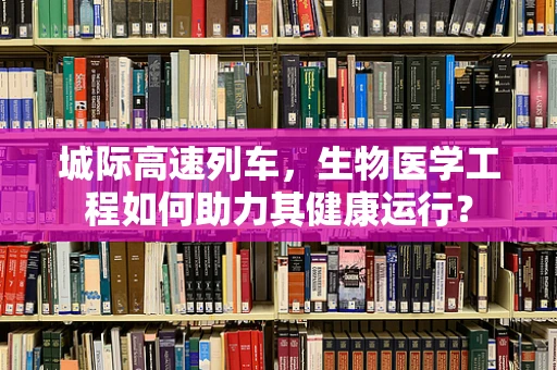 城际高速列车，生物医学工程如何助力其健康运行？