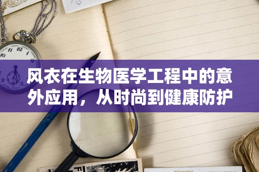 风衣在生物医学工程中的意外应用，从时尚到健康防护的跨界探索