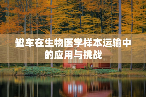 罐车在生物医学样本运输中的应用与挑战