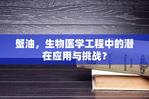 蟹油，生物医学工程中的潜在应用与挑战？