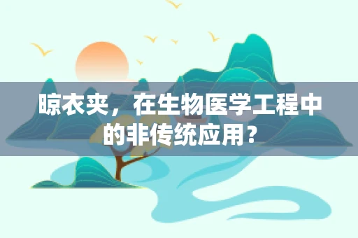 晾衣夹，在生物医学工程中的非传统应用？