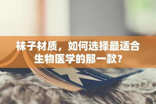 袜子材质，如何选择最适合生物医学的那一款？