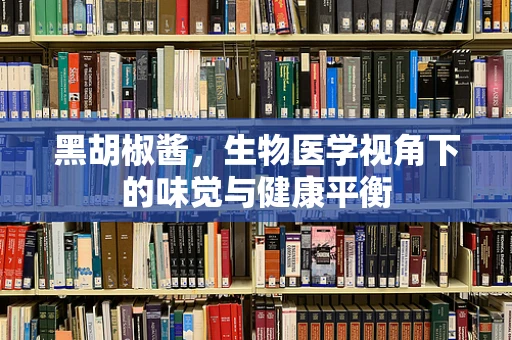 黑胡椒酱，生物医学视角下的味觉与健康平衡