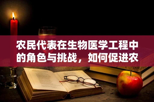 农民代表在生物医学工程中的角色与挑战，如何促进农村健康普及？