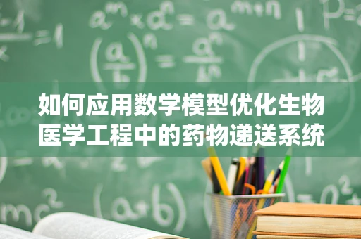 如何应用数学模型优化生物医学工程中的药物递送系统？