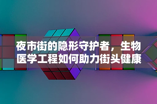 夜市街的隐形守护者，生物医学工程如何助力街头健康？