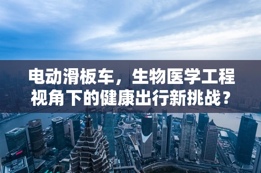 电动滑板车，生物医学工程视角下的健康出行新挑战？