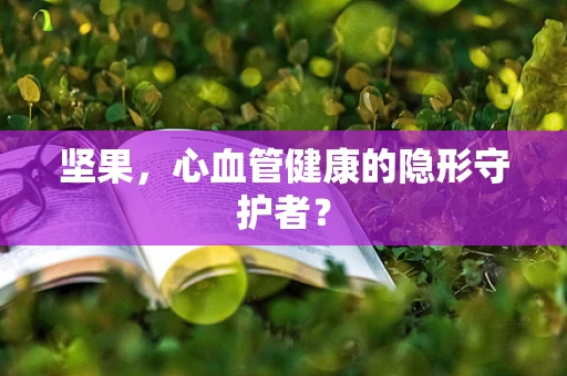 坚果，心血管健康的隐形守护者？